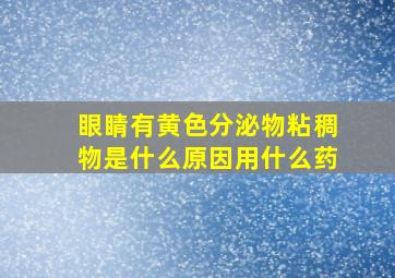 眼睛有黄色分泌物粘稠物是什么原因用什么药