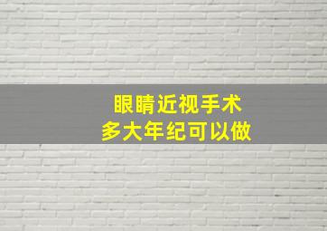 眼睛近视手术多大年纪可以做