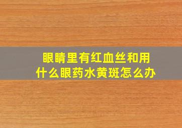 眼睛里有红血丝和用什么眼药水黄斑怎么办