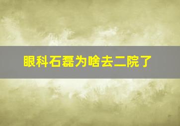 眼科石磊为啥去二院了