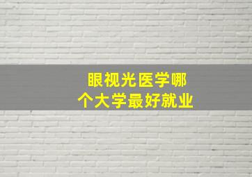 眼视光医学哪个大学最好就业