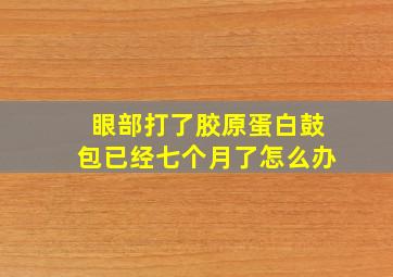 眼部打了胶原蛋白鼓包已经七个月了怎么办