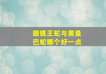 眼镜王蛇与黑曼巴蛇哪个好一点