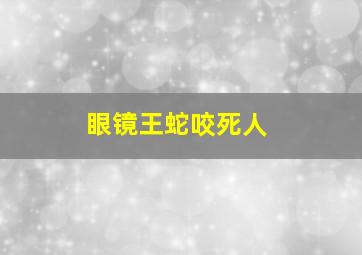 眼镜王蛇咬死人