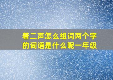 着二声怎么组词两个字的词语是什么呢一年级