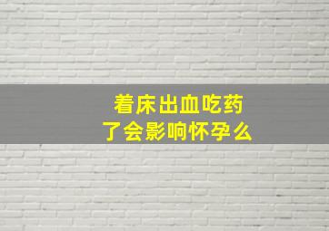 着床出血吃药了会影响怀孕么