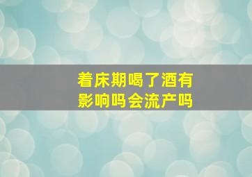 着床期喝了酒有影响吗会流产吗