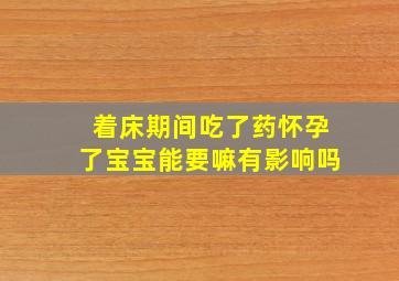 着床期间吃了药怀孕了宝宝能要嘛有影响吗