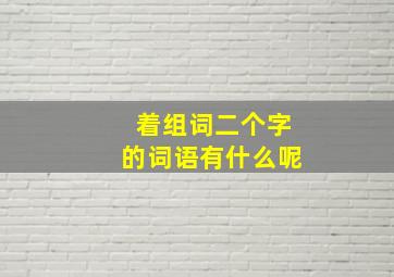 着组词二个字的词语有什么呢