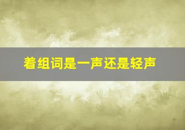 着组词是一声还是轻声