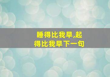 睡得比我早,起得比我早下一句