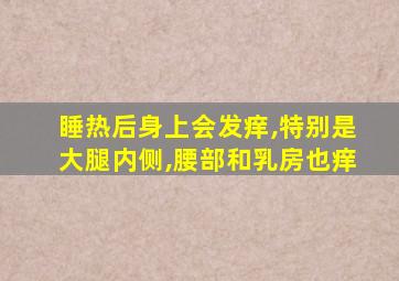 睡热后身上会发痒,特别是大腿内侧,腰部和乳房也痒