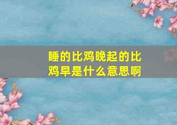 睡的比鸡晚起的比鸡早是什么意思啊