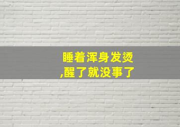 睡着浑身发烫,醒了就没事了