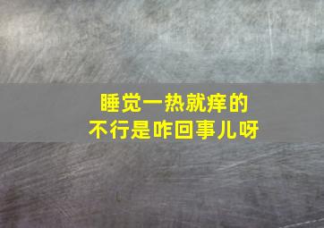 睡觉一热就痒的不行是咋回事儿呀