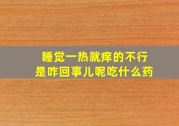 睡觉一热就痒的不行是咋回事儿呢吃什么药