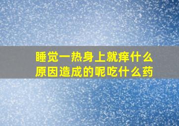 睡觉一热身上就痒什么原因造成的呢吃什么药