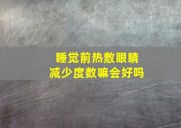 睡觉前热敷眼睛减少度数嘛会好吗