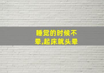 睡觉的时候不晕,起床就头晕