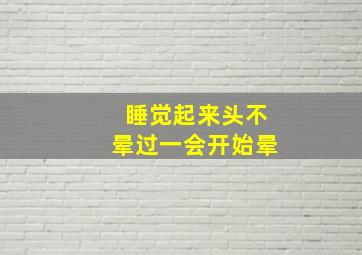 睡觉起来头不晕过一会开始晕