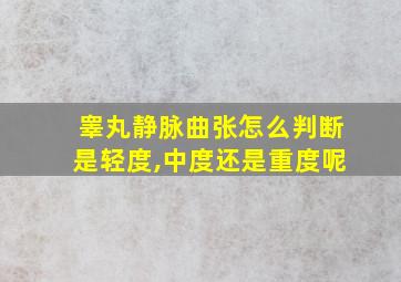 睾丸静脉曲张怎么判断是轻度,中度还是重度呢