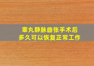 睾丸静脉曲张手术后多久可以恢复正常工作