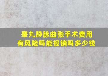 睾丸静脉曲张手术费用有风险吗能报销吗多少钱