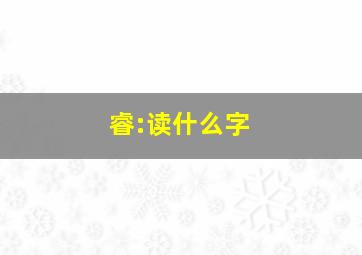 睿:读什么字