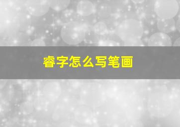 睿字怎么写笔画