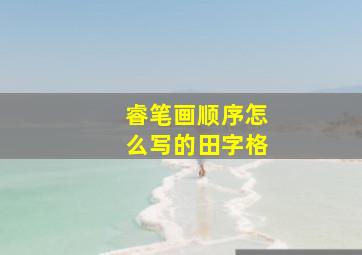 睿笔画顺序怎么写的田字格