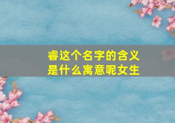 睿这个名字的含义是什么寓意呢女生