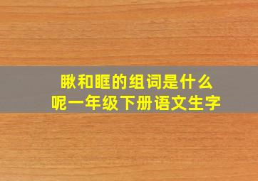 瞅和眶的组词是什么呢一年级下册语文生字