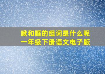 瞅和眶的组词是什么呢一年级下册语文电子版