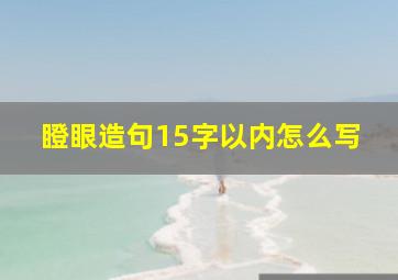 瞪眼造句15字以内怎么写