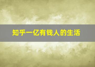 知乎一亿有钱人的生活