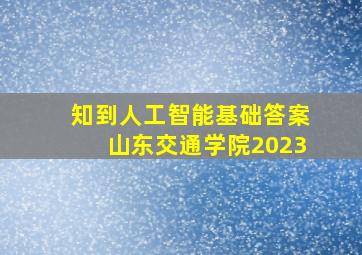 知到人工智能基础答案山东交通学院2023