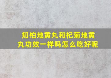 知柏地黄丸和杞菊地黄丸功效一样吗怎么吃好呢