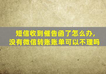 短信收到催告函了怎么办,没有微信转账账单可以不理吗