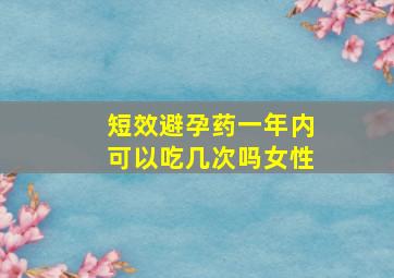 短效避孕药一年内可以吃几次吗女性