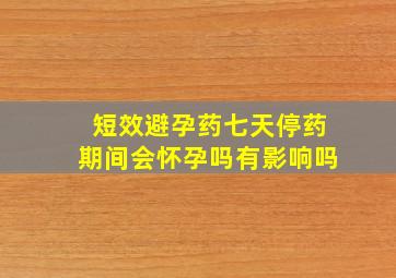 短效避孕药七天停药期间会怀孕吗有影响吗