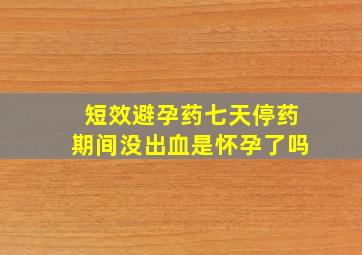 短效避孕药七天停药期间没出血是怀孕了吗