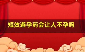 短效避孕药会让人不孕吗