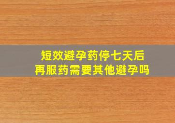 短效避孕药停七天后再服药需要其他避孕吗