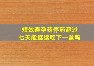 短效避孕药停药超过七天能继续吃下一盒吗