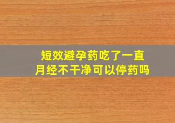 短效避孕药吃了一直月经不干净可以停药吗