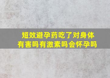 短效避孕药吃了对身体有害吗有激素吗会怀孕吗