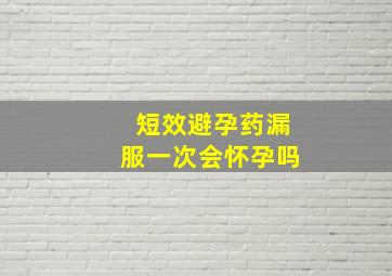 短效避孕药漏服一次会怀孕吗