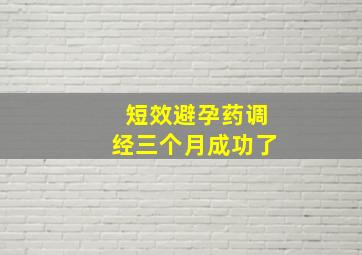 短效避孕药调经三个月成功了