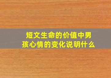 短文生命的价值中男孩心情的变化说明什么