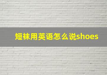 短袜用英语怎么说shoes